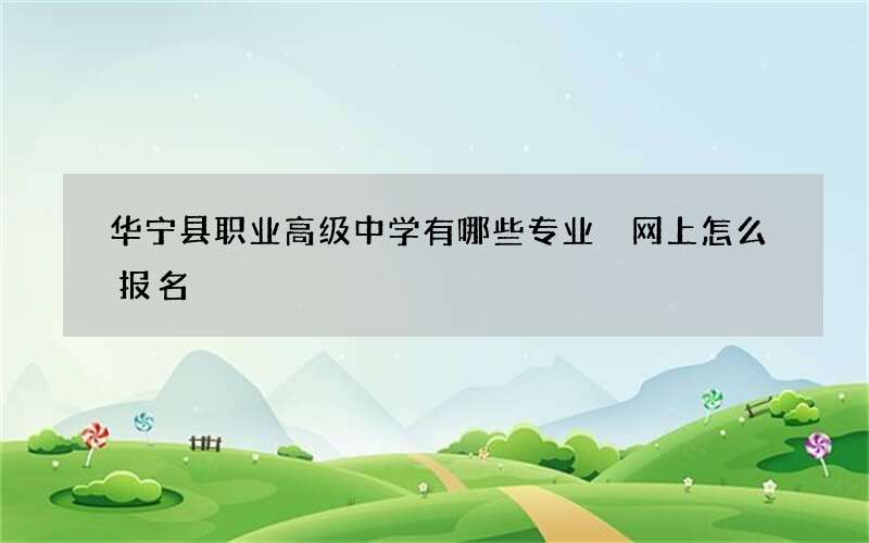 华宁县职业高级中学有哪些专业 网上怎么报名